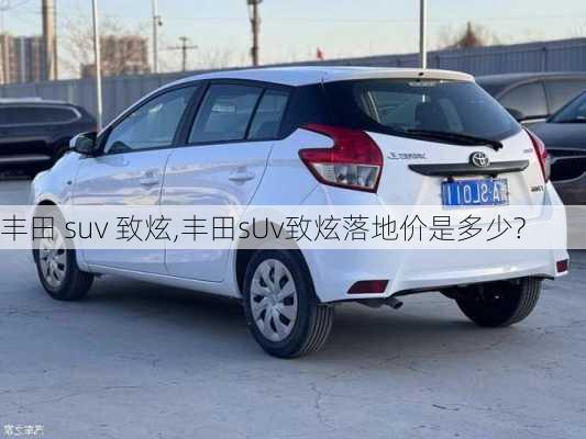 丰田 suv 致炫,丰田sUv致炫落地价是多少?