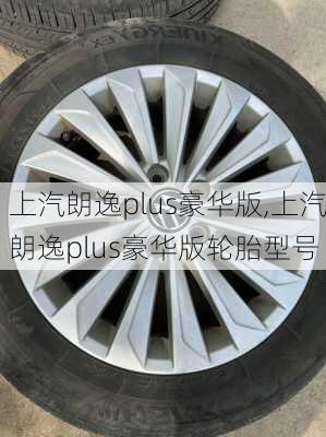 上汽朗逸plus豪华版,上汽朗逸plus豪华版轮胎型号