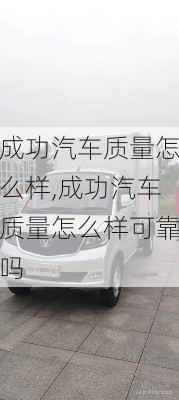 成功汽车质量怎么样,成功汽车质量怎么样可靠吗