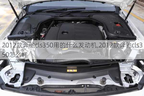 2012款奔驰cls350用的什么发动机,2012款奔驰cls350怎么样