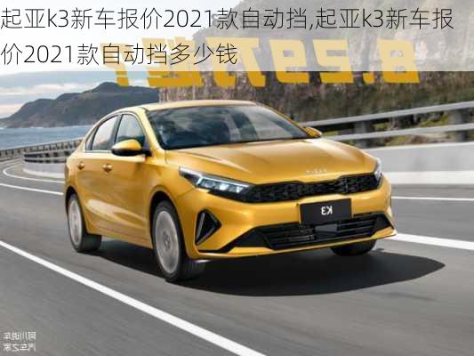 起亚k3新车报价2021款自动挡,起亚k3新车报价2021款自动挡多少钱