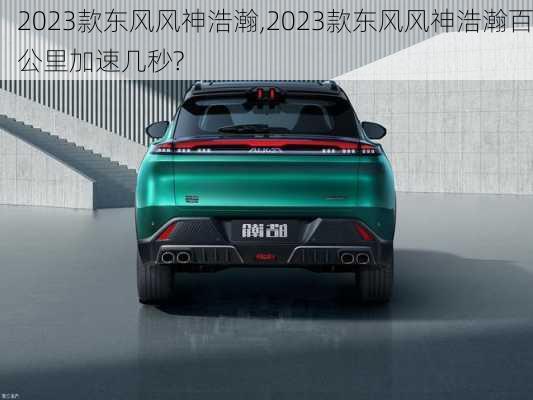 2023款东风风神浩瀚,2023款东风风神浩瀚百公里加速几秒?