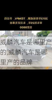 威麟汽车是哪里产的,威麟汽车是哪里产的品牌