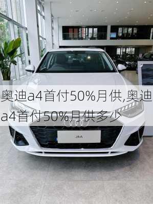 奥迪a4首付50%月供,奥迪a4首付50%月供多少