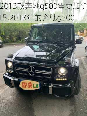 2013款奔驰g500需要加价吗,2013年的奔驰g500