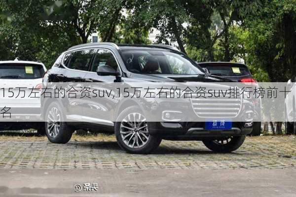 15万左右的合资suv,15万左右的合资suv排行榜前十名