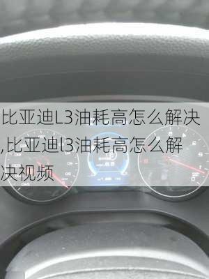 比亚迪L3油耗高怎么解决,比亚迪l3油耗高怎么解决视频