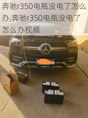 奔驰r350电瓶没电了怎么办,奔驰r350电瓶没电了怎么办视频