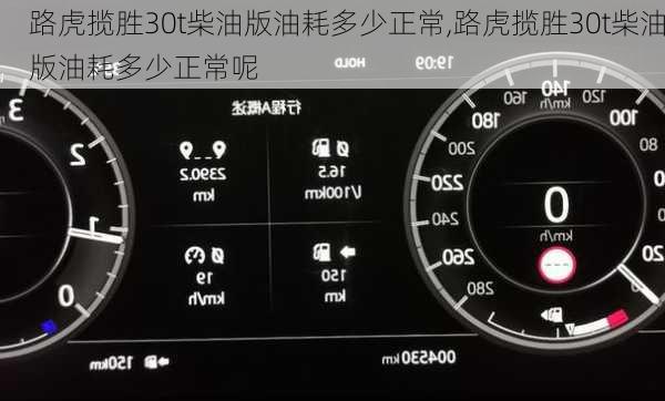 路虎揽胜30t柴油版油耗多少正常,路虎揽胜30t柴油版油耗多少正常呢