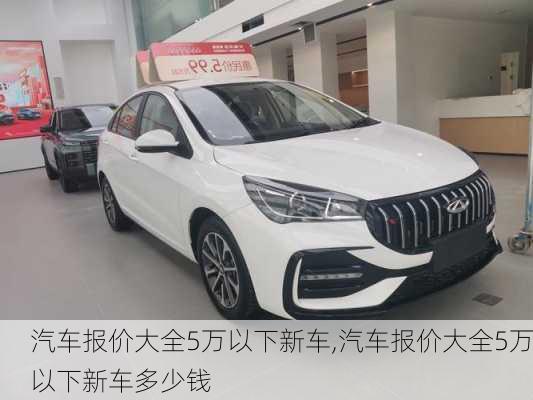 汽车报价大全5万以下新车,汽车报价大全5万以下新车多少钱