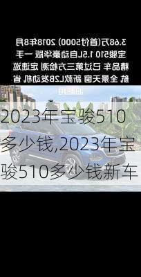 2023年宝骏510多少钱,2023年宝骏510多少钱新车