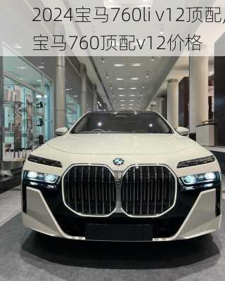 2024宝马760li v12顶配,宝马760顶配v12价格