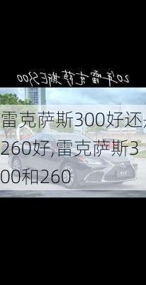 雷克萨斯300好还是260好,雷克萨斯300和260