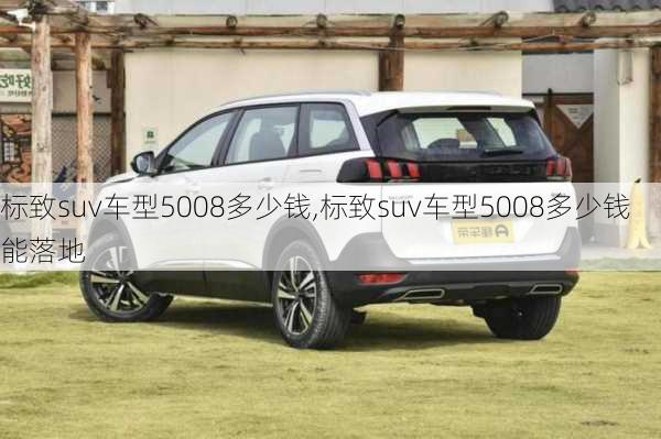 标致suv车型5008多少钱,标致suv车型5008多少钱能落地