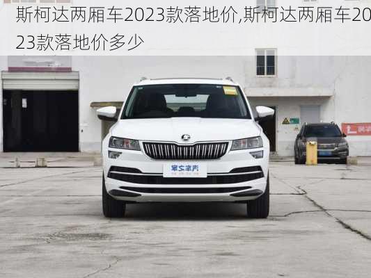 斯柯达两厢车2023款落地价,斯柯达两厢车2023款落地价多少