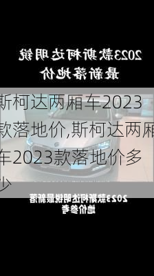 斯柯达两厢车2023款落地价,斯柯达两厢车2023款落地价多少