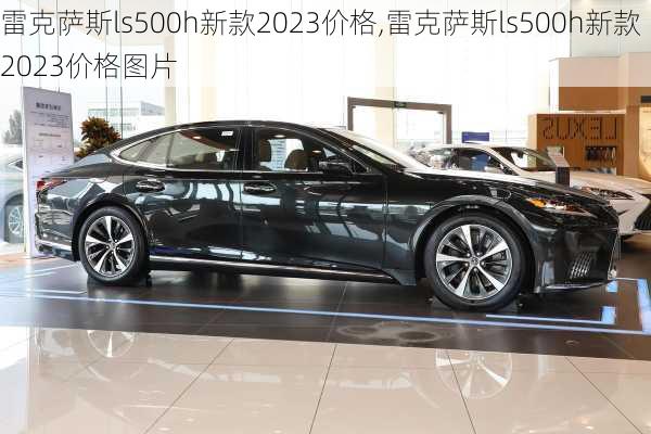 雷克萨斯ls500h新款2023价格,雷克萨斯ls500h新款2023价格图片