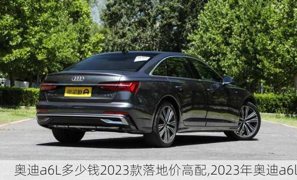 奥迪a6L多少钱2023款落地价高配,2023年奥迪a6l