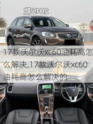 17款沃尔沃xc60油耗高怎么解决,17款沃尔沃xc60油耗高怎么解决的