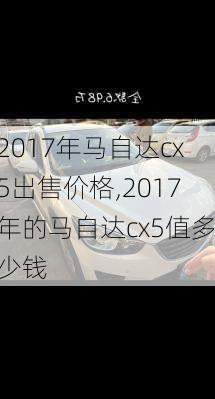 2017年马自达cx5出售价格,2017年的马自达cx5值多少钱