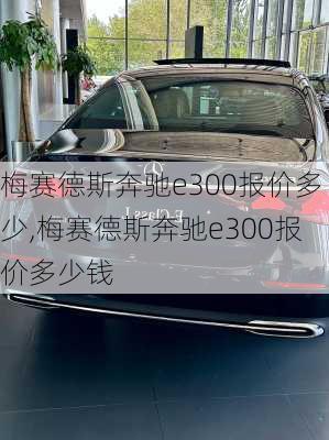 梅赛德斯奔驰e300报价多少,梅赛德斯奔驰e300报价多少钱