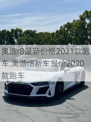 奥迪r8最新价格2021款跑车,奥迪r8新车报价2020款跑车