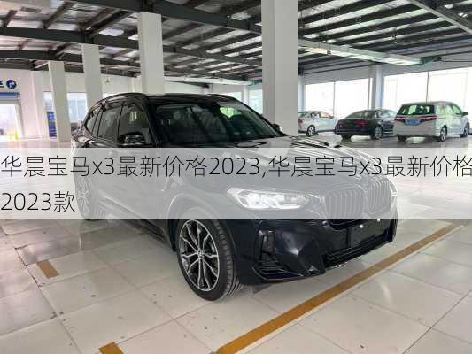 华晨宝马x3最新价格2023,华晨宝马x3最新价格2023款