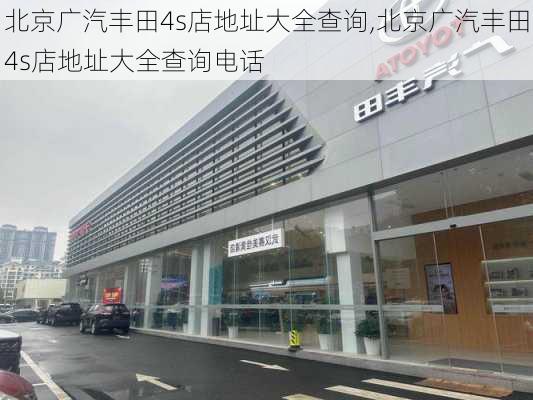 北京广汽丰田4s店地址大全查询,北京广汽丰田4s店地址大全查询电话