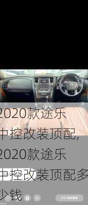 2020款途乐中控改装顶配,2020款途乐中控改装顶配多少钱