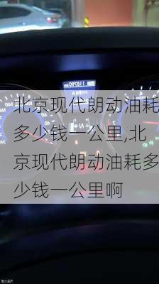 北京现代朗动油耗多少钱一公里,北京现代朗动油耗多少钱一公里啊