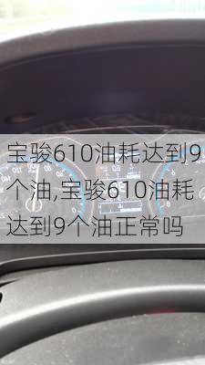 宝骏610油耗达到9个油,宝骏610油耗达到9个油正常吗