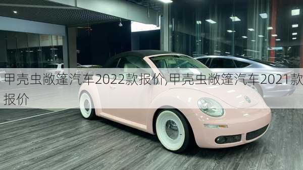 甲壳虫敞篷汽车2022款报价,甲壳虫敞篷汽车2021款报价