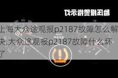 上海大众途观报p2187故障怎么解决,大众途观报p2187故障什么坏了