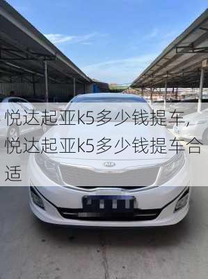 悦达起亚k5多少钱提车,悦达起亚k5多少钱提车合适