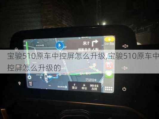 宝骏510原车中控屏怎么升级,宝骏510原车中控屏怎么升级的