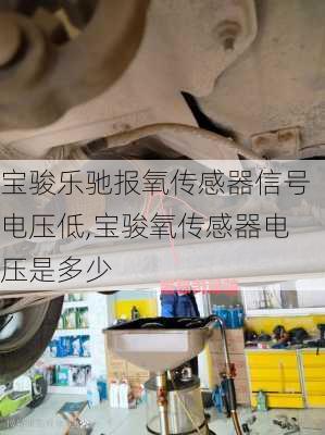 宝骏乐驰报氧传感器信号电压低,宝骏氧传感器电压是多少