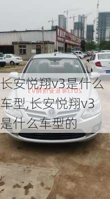 长安悦翔v3是什么车型,长安悦翔v3是什么车型的