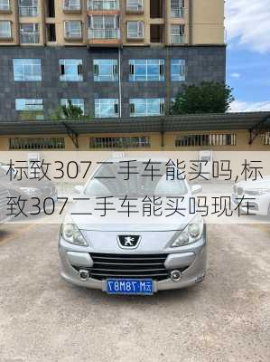 标致307二手车能买吗,标致307二手车能买吗现在