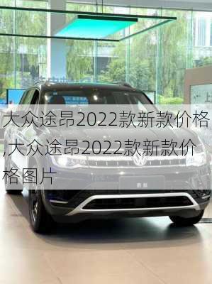 大众途昂2022款新款价格,大众途昂2022款新款价格图片