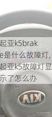 起亚k5brake是什么故障灯,起亚k5故障灯显示了怎么办