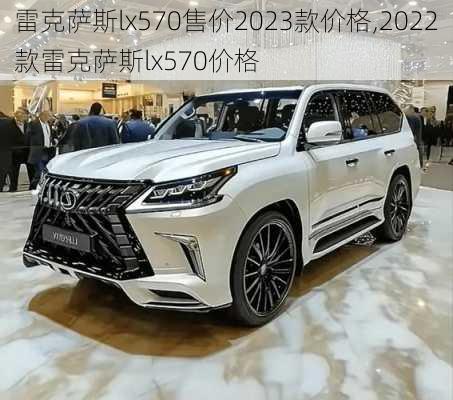 雷克萨斯lx570售价2023款价格,2022款雷克萨斯lx570价格