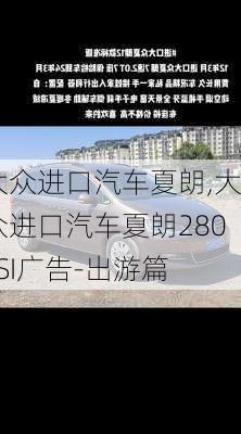 大众进口汽车夏朗,大众进口汽车夏朗280TSI广告-出游篇