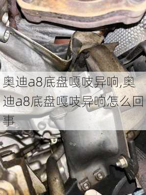 奥迪a8底盘嘎吱异响,奥迪a8底盘嘎吱异响怎么回事