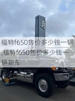 福特f650售价多少钱一辆,福特f650售价多少钱一辆新车