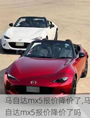 马自达mx5报价降价了,马自达mx5报价降价了吗