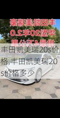 丰田凯美瑞20s价格,丰田凯美瑞20s价格多少