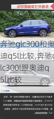 奔驰glc300和奥迪q5l比较,奔驰glc300l跟奥迪q5l比较