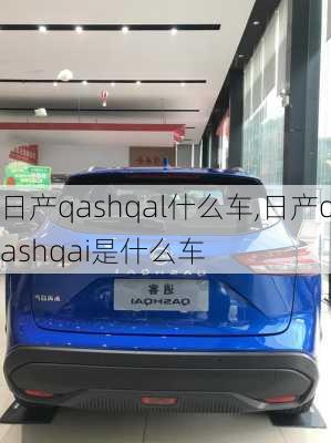 日产qashqal什么车,日产qashqai是什么车