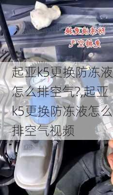 起亚k5更换防冻液怎么排空气?,起亚k5更换防冻液怎么排空气视频