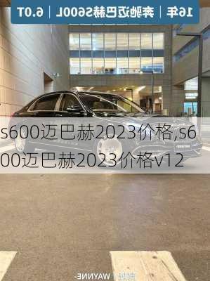 s600迈巴赫2023价格,s600迈巴赫2023价格v12